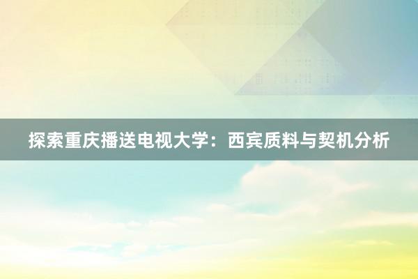 探索重庆播送电视大学：西宾质料与契机分析