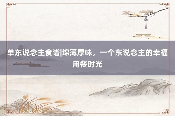 单东说念主食谱|绵薄厚味，一个东说念主的幸福用餐时光