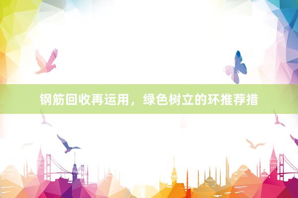 钢筋回收再运用，绿色树立的环推荐措