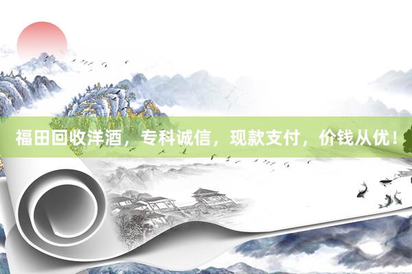 福田回收洋酒，专科诚信，现款支付，价钱从优！