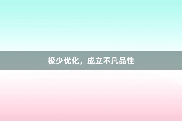 极少优化，成立不凡品性