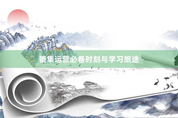 辘集运营必备时刻与学习旅途