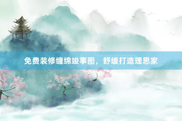 免费装修缠绵竣事图，舒缓打造理思家