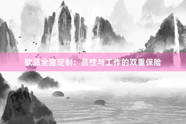 欧派全屋定制：品性与工作的双重保险