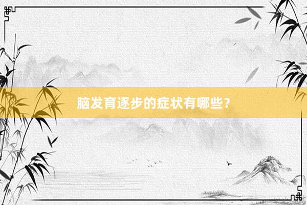 脑发育逐步的症状有哪些？