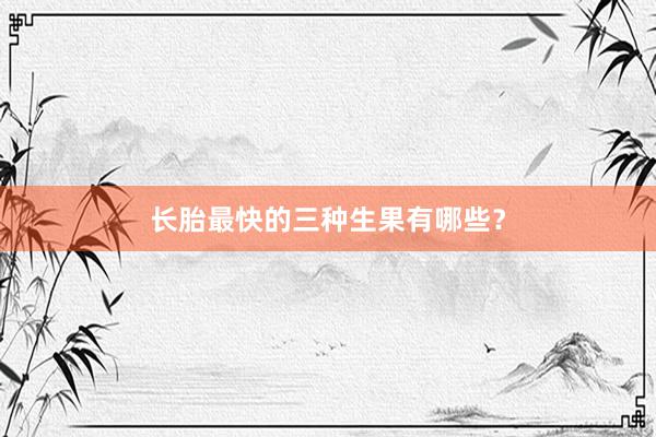 长胎最快的三种生果有哪些？