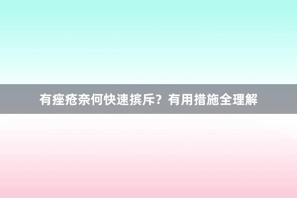 有痤疮奈何快速摈斥？有用措施全理解