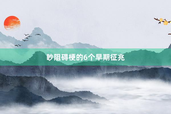 眇阻碍梗的6个早期征兆