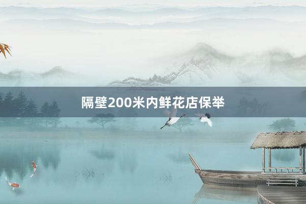 隔壁200米内鲜花店保举