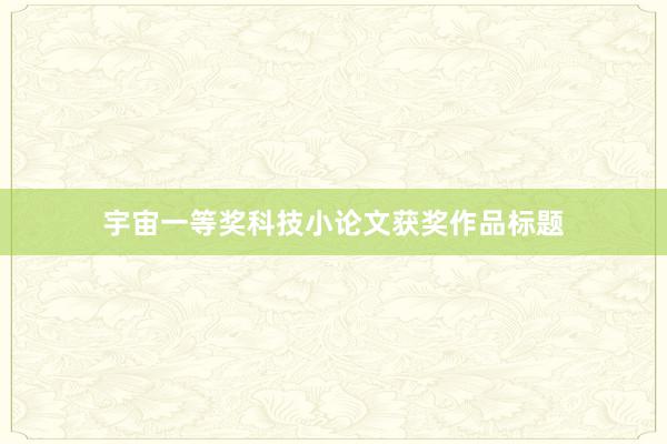 宇宙一等奖科技小论文获奖作品标题
